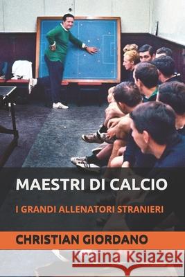 Maestri di calcio: I grandi allenatori stranieri Christian Giordano 9781520478593 Independently Published - książka