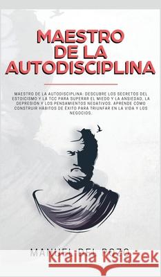 Maestro de la Autodisciplina: Descubre los secretos del estoicismo y la TCC para superar el miedo y la ansiedad, la depresión y los pensamientos neg del Pozo, Manuel 9781989779286 Room Three Ltd - książka