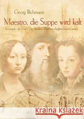 Maestro, die Suppe wird kalt: Leonardo da Vinci: Die dunklen Machenschaften eines Genies Illichmann, Georg 9783739292793 Books on Demand - książka