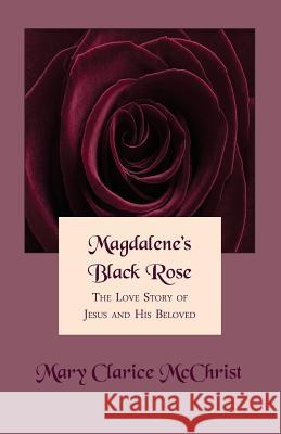 Magdalene's Black Rose: The Love Story of Jesus and His Beloved Mary Clarice McChrist 9781503093102 Createspace - książka