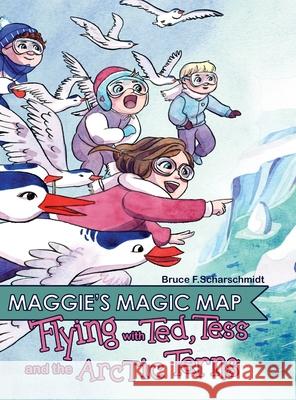 Maggie's Magic Map: Flying with Ted, Tess and the Artic Terns Bruce F. Scharschmidt Isabelle Arne 9781737465218 Bruce Scharschidt - książka