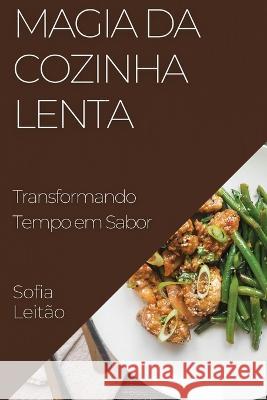 Magia da Cozinha Lenta: Transformando Tempo em Sabor Sofia Leitao   9781835199459 Sofia Leitao - książka