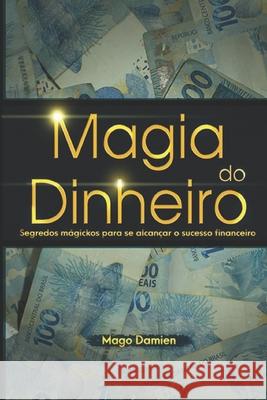 Magia do Dinheiro: Segredos mágickos para se alcançar o sucesso financeiro Damien, Mago 9781676505358 Independently Published - książka