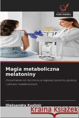 Magia metaboliczna melatoniny Kushnir, Oleksandra 9786209322549 Wydawnictwo Nasza Wiedza - książka