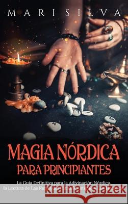 Magia nórdica para principiantes: La guía definitiva para la adivinación nórdica, la lectura de las runas del futhark antiguo y los hechizos Silva, Mari 9781638180968 Primasta - książka