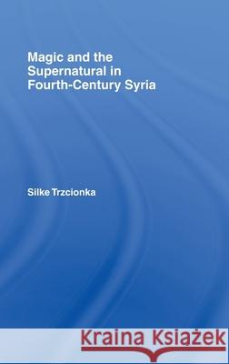 Magic and the Supernatural in Fourth Century Syria S. Trzcionka 9780415392419 Routledge - książka