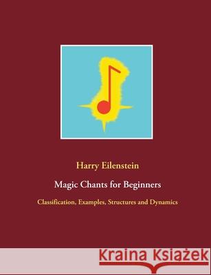 Magic Chants for Beginners: Classification, Examples, Structures and Dynamics Harry Eilenstein 9783754303061 Books on Demand - książka