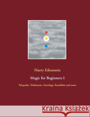 Magic for Beginners I: Telepathy, Telekinesis, Astrology, Kundalini and more Harry Eilenstein 9783754314951 Books on Demand - książka