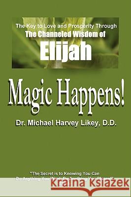 Magic Happens!: The Key to Love, Success, and Prosperity Through the Channeled Wisdom of Elijah Likey, Michael H. 9780595454785 iUniverse - książka
