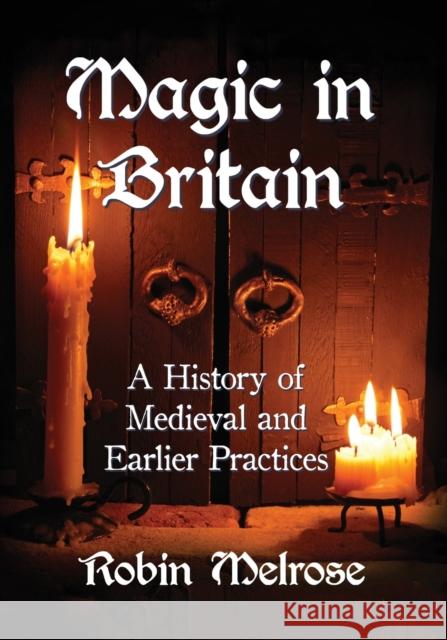 Magic in Britain: A History of Medieval and Earlier Practices Robin Melrose 9781476674001 McFarland & Company - książka