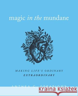Magic in the Mundane: Making Life's Ordinary Extraordinary Anthea C. Stratigos Grant August Walston 9781733460408 Extrazeros, LLC - książka