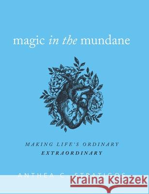Magic in the Mundane: Making Life's Ordinary Extraordinary Anthea C. Stratigos Grant August Walston 9781733460422 Extrazeros, LLC - książka