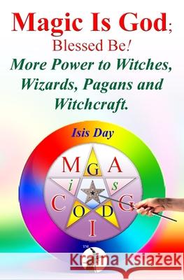 Magic Is God; Blessed Be!: More Power to Witches, Wizards, Pagans and Witchcraft. Isis Day Marie Guillaumes 9781506090849 Createspace - książka