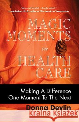 Magic Moments in Health Care: Making a Difference One Moment to the Next Donna Devlin 9781425170066 Trafford Publishing - książka