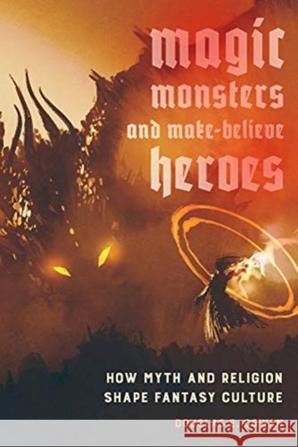 Magic, Monsters, and Make-Believe Heroes: How Myth and Religion Shape Fantasy Culture Douglas E. Cowan 9780520293991 University of California Press - książka