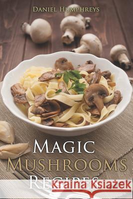 Magic Mushrooms Recipes: Let's Use the Best Fresh Mushrooms Around to Make Some Yummy Dishes Daniel Humphreys 9781794150911 Independently Published - książka