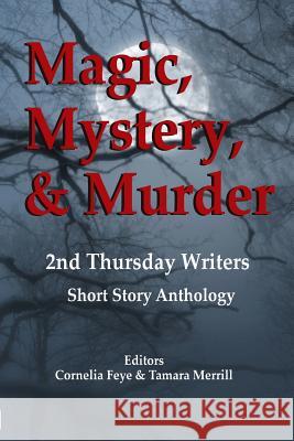 Magic, Mystery & Murder: 2nd Thursday Writers Short Story Anthology Cornelia Feye Merrill Tamara 9780999198940 Konstellation Press - książka