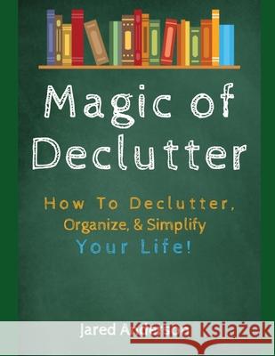 Magic of Declutter - How to Declutter, Organize, & Simply Your Life! Jared Anderson 9781657366114 Independently Published - książka