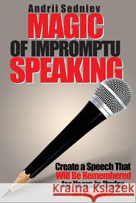 Magic of Impromptu Speaking: Create a Speech That Will Be Remembered for Years in Under 30 Seconds Andrii Sedniev 9781622097470 Primedia E-Launch LLC - książka