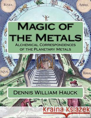 Magic of the Metals: Alchemical Correspondences of the Planetary Metals Dennis William Hauck 9781976428227 Createspace Independent Publishing Platform - książka