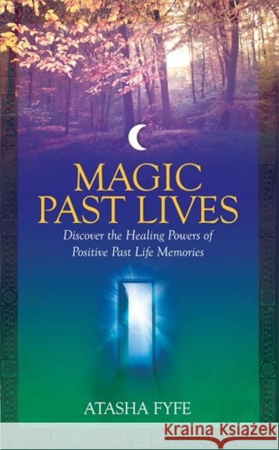 Magic Past Lives: Discover the Healing Powers of Positive Past Life Memories Fyfe, Atasha 9781848509511  - książka