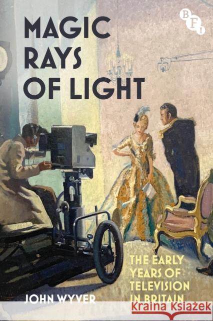 Magic Rays of Light: The Early Years of Television in Britain John (Independent Scholar, UK) Wyver 9781839028199 British Film Institute - książka