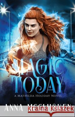 Magic Today: A Fast-Paced Action-Packed Urban Fantasy Novel McCluskey, Anna 9781734948530 Anna McCluskey - książka