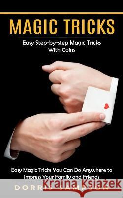 Magic Tricks: Easy Step-by-step Magic Tricks With Coins (Easy Magic Tricks You Can Do Anywhere to Impress Your Family and Friends) Dorris Sampson 9781998901289 Bella Frost - książka