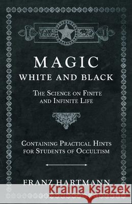Magic, White and Black - The Science on Finite and Infinite Life - Containing Practical Hints for Students of Occultism Franz Hartmann 9781528709750 Read Books - książka