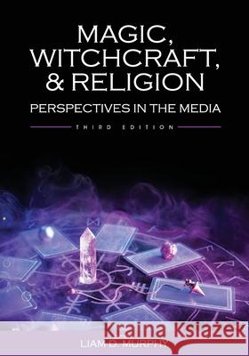 Magic, Witchcraft, and Religion: Perspectives in the Media Liam Murphy 9781793537133 Cognella Academic Publishing - książka