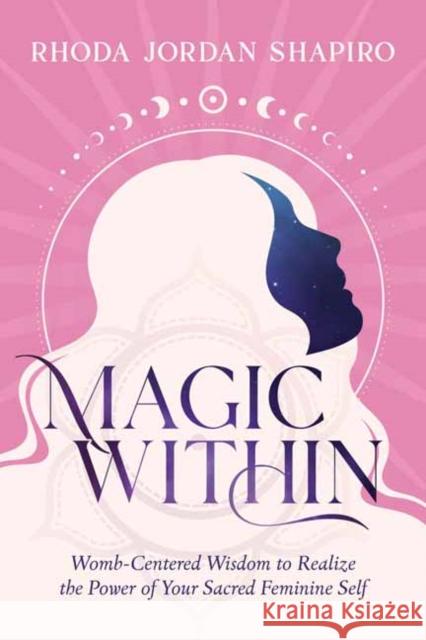 Magic Within: Womb-Centered Wisdom to Realize the Power of Your Sacred Feminine Self Rhoda Jordan Shapiro 9780738771793 Llewellyn Publications,U.S. - książka