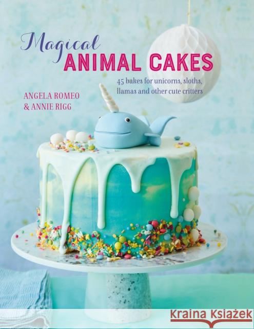 Magical Animal Cakes: 45 Bakes for Unicorns, Sloths, Llamas and Other Cute Critters Annie Rigg 9781788791915 Ryland, Peters & Small Ltd - książka