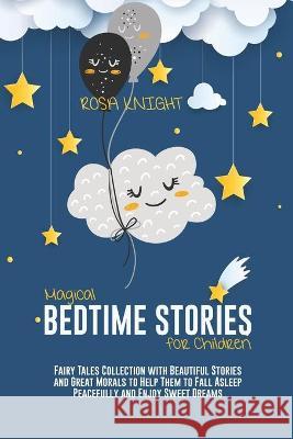 Magical Bedtime Stories for Children: Fairy Tales Collection with Beautiful Stories and Great Morals to Help Them to Fall Asleep Peacefully and Enjoy Rosa Knight 9781914217685 17 Lives Ltd - książka