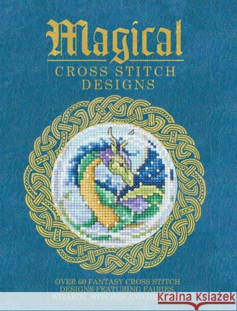 Magical Cross Stitch Designs: Over 60 Fantasy Cross Stitch Designs Featuring Unicorns, Dragons, Witches and Wizards  9781446304983 David & Charles - książka