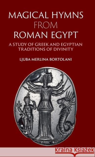Magical Hymns from Roman Egypt: A Study of Greek and Egyptian Traditions of Divinity Ljuba Merlina Bortolani 9781107108387 CAMBRIDGE UNIVERSITY PRESS - książka