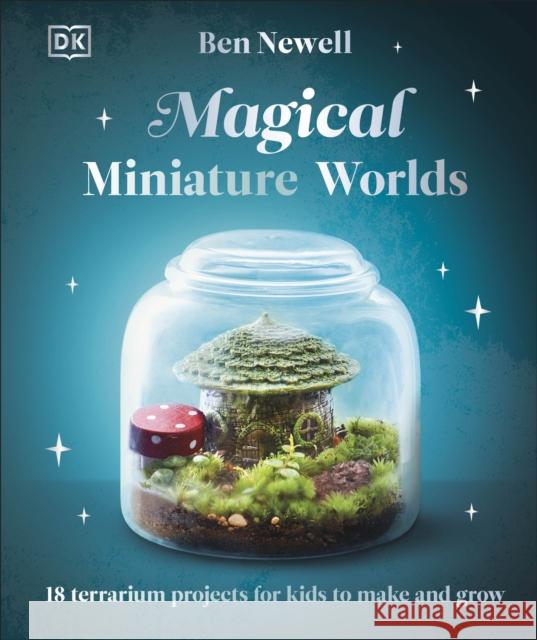 Magical Miniature Worlds: 18 Terrarium Projects for Kids to Make and Grow Ben Newell 9780241682692 Dorling Kindersley Ltd - książka