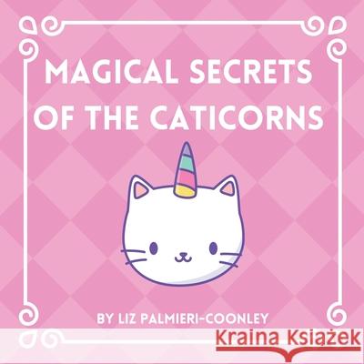 Magical Secrets of the Caticorns Liz Palmieri-Coonley 9781949142068 All Things Liz Loves - książka