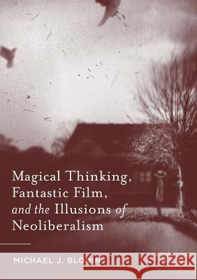 Magical Thinking, Fantastic Film, and the Illusions of Neoliberalism Michael J. Blouin 9781349958993 Palgrave MacMillan - książka