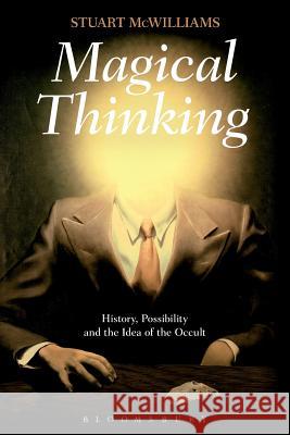 Magical Thinking: History, Possibility and the Idea of the Occult McWilliams, Stuart 9781472508584 Bloomsbury Academic - książka