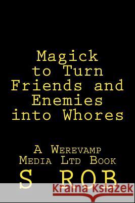 Magick to Turn Friends and Enemies into Whores Rob, S. 9781544646985 Createspace Independent Publishing Platform - książka