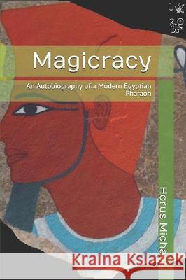 Magicracy: An Autobiography of a Modern Egyptian Pharaoh Horus Michael 9781705432754 Independently Published - książka