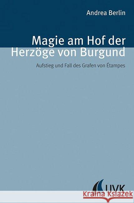 Magie am Hof der Herzöge von Burgund : Aufstieg und Fall des Grafen von Étampes Berlin, Andrea 9783867646352 UVK - książka