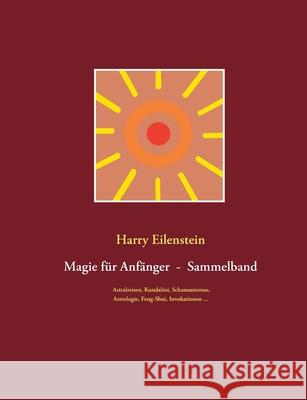 Magie für Anfänger - Sammelband III: Astralreisen, Kundalini, Schamanismus, Astrologie, Feng-Shui, Invokationen ... Eilenstein, Harry 9783752660432 Books on Demand - książka