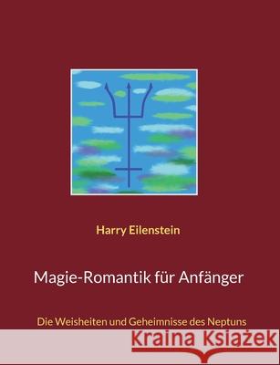 Magie-Romantik für Anfänger: Die Weisheiten und Geheimnisse des Neptuns Eilenstein, Harry 9783754384619 Books on Demand - książka