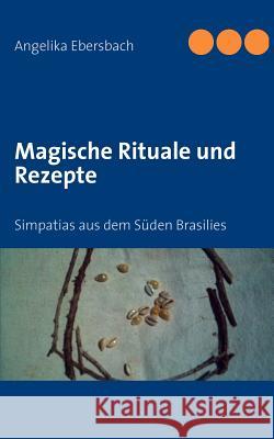 Magische Rituale und Rezepte: Simpatias aus dem Süden Brasilies Ebersbach, Angelika 9783837008319 Books on Demand - książka