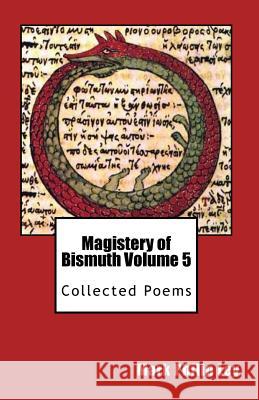 Magistery of Bismuth Volume Five: Collected Poems Mark Philip Ley 9781484807392 Createspace Independent Publishing Platform - książka