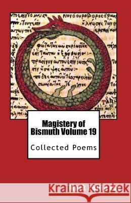 Magistery of Bismuth Volume Nineteen: Collected Poems Mark Philip Ley 9781502793560 Createspace Independent Publishing Platform - książka