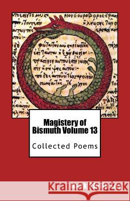 Magistery of Bismuth Volume Thirteen: Collected Poems Mark Philip Ley 9781491266106 Createspace Independent Publishing Platform - książka