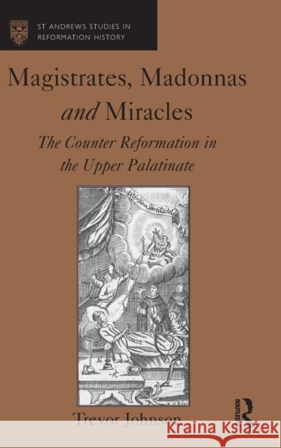 Magistrates, Madonnas and Miracles: The Counter Reformation in the Upper Palatinate Johnson, Trevor 9780754664802 Ashgate Publishing Limited - książka