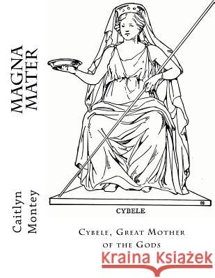 Magna Mater: Cybele, Great Mother of the Gods Caitlyn Montey 9781535468428 Createspace Independent Publishing Platform - książka
